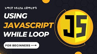Part 18 - while loop in JavaScript - አማርኛ ቱቶሪያል