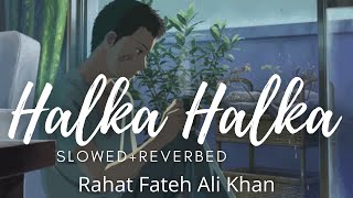 HALKA HALKA ~ {slowed+reverbed} ~ Rahat Fateh Ali Khan