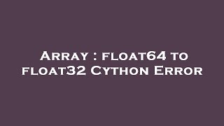 Array : float64 to float32 Cython Error