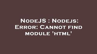 NodeJS : Nodejs: Error: Cannot find module 'html'
