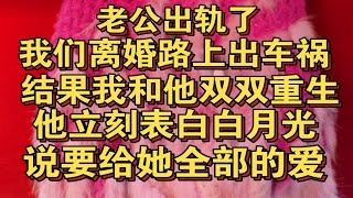 老公出轨了，我拉他离婚路上出车祸，我们双双重生