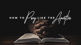 2 | Jesus Taught The Apostles How To Pray Like He Prayed | How To Pray Like The Apostles