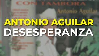 Antonio Aguilar - Desesperanza (Audio Oficial)