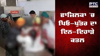 ਫਾਜ਼ਿਲਕਾ 'ਚ ਪਿਓ-ਪੁੱਤਰ ਦਾ ਦਿਨ-ਦਿਹਾੜੇ ਕਤਲ | Fazilka Father-Son Murdered | Double Murder | Crime News