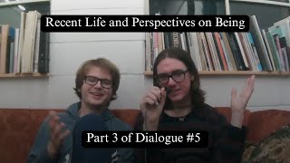 Recent Life and Perspectives on Being (Part 3 of Dialogue #5)