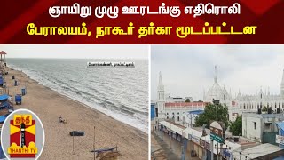 ஞாயிறு முழு ஊரடங்கு எதிரொலி; பேராலயம், நாகூர் தர்கா மூடப்பட்டன