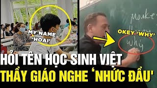 Hỏi tên của học sinh Việt Nam, thầy giáo tiếng anh bỗng cảm thấy NHỨC NHỨC CÁI ĐẦU | Tin Ngắn 3 Phút