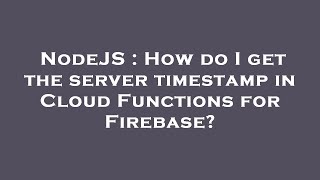 NodeJS : How do I get the server timestamp in Cloud Functions for Firebase?