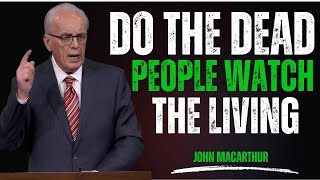 Do the Deceased Watch the Living? | John Macarthur Message