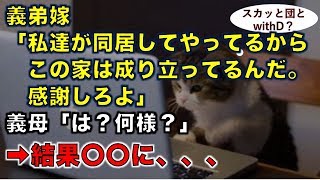 【スカッとする話】義弟嫁「私達が同居してやってるからこの家は成り立ってるんだ。感謝しろよ」義母「は？何様？」➡結果〇〇に、、、 【スカッと団とwithD】