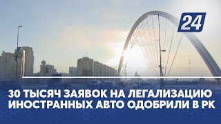 30 тысяч заявок на легализацию иностранных авто одобрили в РК