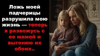 Ложь моей падчерицы разрушила мою жизнь — теперь я развожусь с ее мамой и выгоняю их обоих...