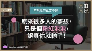 EP419 布萊恩的直言不諱：原來很多人的 #夢想，只是個 #粉紅泡泡，認真你就輸了！｜大人的Small Talk