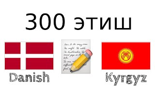 300 этиш + Окуу жана угуу: - Дания тили + Кыргыз тили