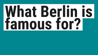 What Berlin is famous for?