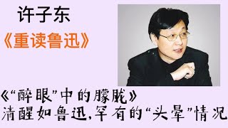 许子东重读鲁迅49  《“醉眼”中的朦胧》清醒如鲁迅，罕有的“头晕”情况