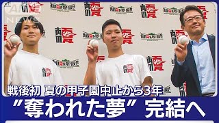 あの夏を取り戻せ　コロナ禍で失われた“甲子園”への挑戦「若者こそ夢を語ろう」(2023年6月7日)