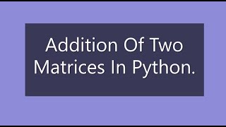 Addition of Matrices in Python Program | 2 Matrix addition in Python