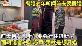 离婚五年男子再婚,谁料前妻带女儿上门要强行住进新房,面对记者说出心声:我就是想复婚【真实故事】