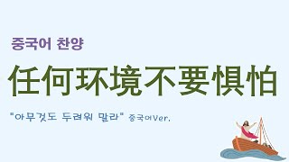 (중국어찬양): 任何环境不要惧怕 ('아무것도 두려워말라' 중국어 버전)