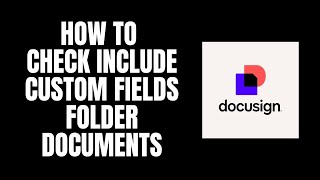 How To Check Include Custom Fields Folder Documents DocuSign Tutorials