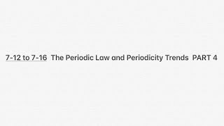 7-12 to 7-16  The Periodic Law and Periodicity Trends  PART 4 B