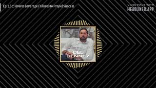 Ep. 136: How to Leverage Failures to Propel Success | The Del Denney Podcast