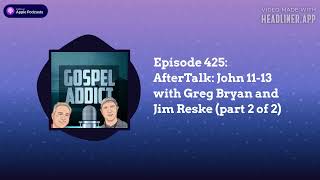 Episode 425: AfterTalk: John 11-13 with Greg Bryan and Jim Reske (part 2 of 2) | Gospel Addict...