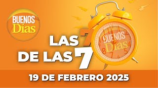 Las 7 de las 7 en Buenos días - Miércoles 19 de Febrero de 2025