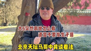 大S突然离世怎么看？北京天坛马哥中肯谈看法，直言少说为佳