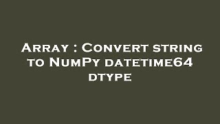 Array : Convert string to NumPy datetime64 dtype