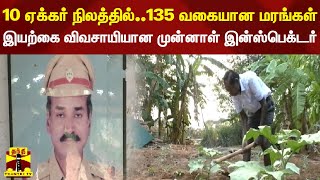 10 ஏக்கர் நிலத்தில்... 135 வகையான மரங்கள்... இயற்கை விவசாயியான முன்னாள் இன்ஸ்பெக்டர்