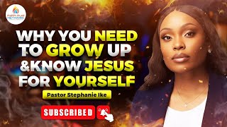 WHY YOU NEED TO GROW UP AND KNOW JESUS FOR YOURSELF || PASTOR STEPHANIE IKE OKAFOR