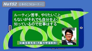 No152(仕事のコツ) ルーティン苦手、やりたいこともないが、それでも自分をよく知っているので仕事はする－佐藤浩章先生（大阪大学准教授）