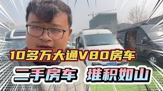 二手房车堆积如山！10多万大通短轴，19年v80房车开走！