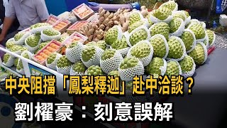 中央阻擋「鳳梨釋迦」赴中洽談？　劉櫂豪：刻意誤解－民視新聞