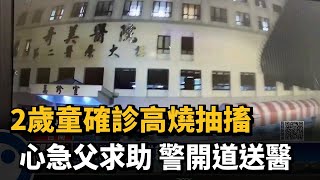 2歲童確診高燒抽搐　心急父求助　警開道送醫－民視新聞