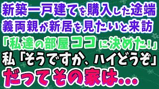 【スカッとする話】新築一戸建てを購入した途端 義両親が新居を見たいと来訪 「私達の部屋ココに決めた！」 私「そうですか、ハイどうぞ」 だってその家は