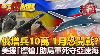 俄增兵10萬「1月入侵烏克蘭」？美急援「標槍」助拳烏軍死守亞速海？- 馬西屏 黃創夏【57爆新聞 精選】