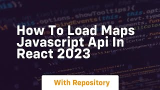 How to load maps javascript api in react 2023