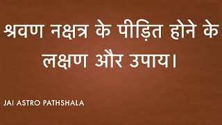 श्रवण नक्षत्र के पीड़ित होने के लक्षण और उपाय।