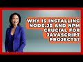 Why Is Installing Node.js And Npm Crucial For JavaScript Projects? - JavaScript Toolkit
