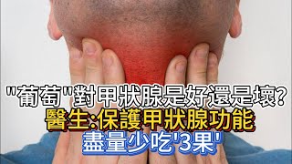 葡萄，對甲狀腺是好還是壞？醫生：保護甲功，盡量少吃“3果”