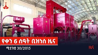 የቀን 6 ሰዓት ቢዝነስ ዜና . . . ሚያዝያ 30/2015 Etv | Ethiopia | News