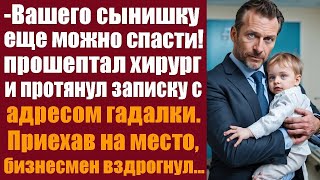 Вашего сынишку ещё можно спасти! Прошептал хирург и протянул записку с адресом гадалки  Приехав