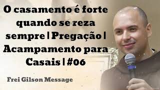 O casamento é forte quando se reza sempre |Pregação |Acampamento para Casais|#06-Frei Gilson Message