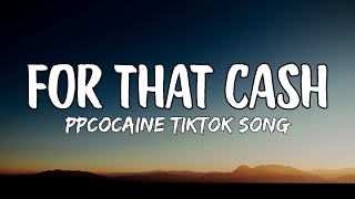 ppcocaine - For that Cash (Lyrics) Baby girl, what you gon' do for this cash? {TIKTOK SONG}