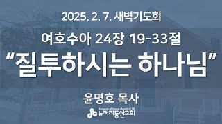 질투하시는 하나님(수 24:19-33) - 윤명호 목사 | 2025. 2. 7.  매일성경 새벽설교