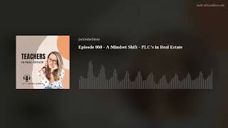 Episode 060 - A Mindset Shift - PLC’s in Real Estate