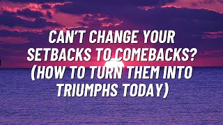 Can’t change your setbacks to comebacks? How to Turn Them Into Triumphs Today!